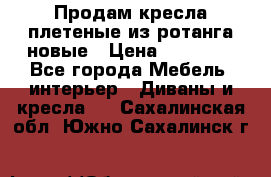 Продам кресла плетеные из ротанга новые › Цена ­ 15 000 - Все города Мебель, интерьер » Диваны и кресла   . Сахалинская обл.,Южно-Сахалинск г.